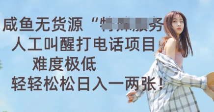 咸鱼无货源人工叫醒打电话项目，难度极低， 轻轻松松日入一两张-优途资源网