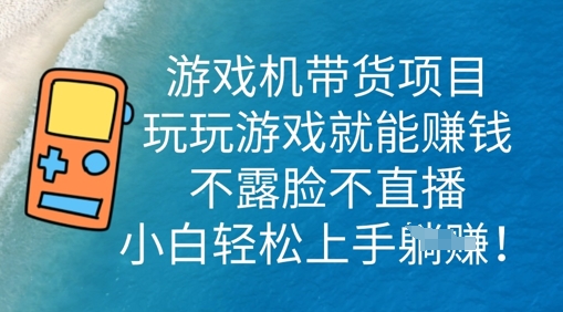 游戏机带货项目,玩玩游戏就能挣钱,不露脸不直播,小白轻松上手-优途资源网