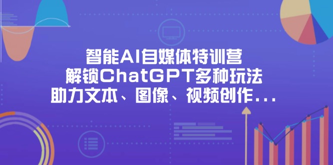 (14245期)智能AI自媒体特训营,解锁ChatGPT多种玩法,助力文本、图像、视频创作...-优途资源网