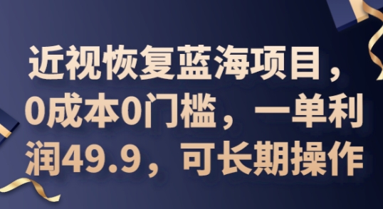 2025近视恢复蓝海项目,0成本0门槛,一单利润49.9,可长期操作-优途资源网