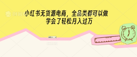 小红书无货源电商,全品类都可以做,学会了轻松月入过W-优途资源网