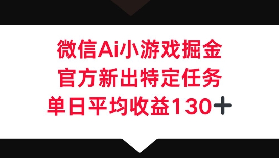 微信AI小游戏掘金，官方新出特定任务，单日平均收益130+-优途资源网