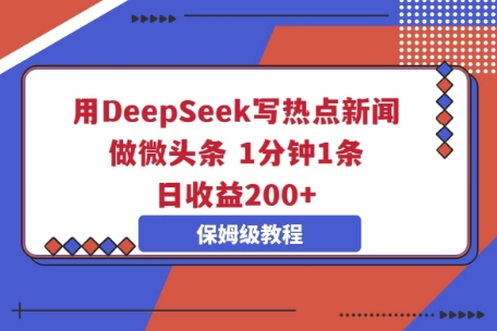 用DeepSeek写热点新闻做微头条,1分钟1条,日收益2张-优途资源网