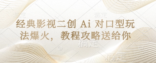 经典影视二创 Ai 对口型玩法爆火,教程攻略送给你-优途资源网