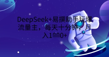 DeepSeek+易撰助手玩爆流量主,每天十分钟,月入1000+-优途资源网
