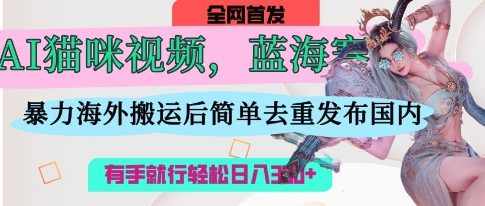 AI猫咪视频蓝海赛道,操作简单,直接海外搬运,简单去重,操作简单,有手就行日入3张-优途资源网