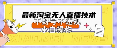 2025年淘宝无人直播带货10.0.全新技术,不违规,不封号,纯小白操作,日入数张【揭秘】-优途资源网