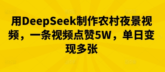 用DeepSeek制作农村夜景视频,一条视频点赞5W,单日变现多张-优途资源网