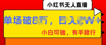小红书无人直播,纯小白可做,有手就行,单场直播销售额破8w-优途资源网