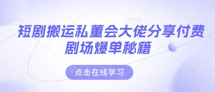 短剧搬运私董会大佬分享付费剧场爆单秘籍-优途资源网