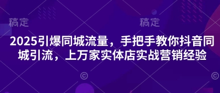 2025引爆同城流量，手把手教你抖音同城引流，上万家实体店实战营销经验-优途资源网