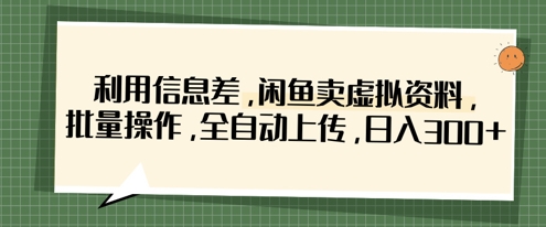 利用信息差，闲鱼卖虚拟资料，批量操作，全自动上传，日入3张-优途资源网