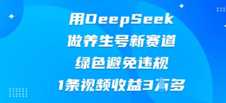 用DeepSeek做养生号新赛道，绿色避免违规，1条视频收益3W多-优途资源网
