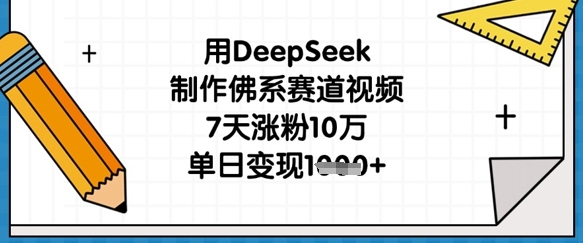 用DeepSeek制作佛系赛道视频，7天涨粉10万，单日变现1k-优途资源网