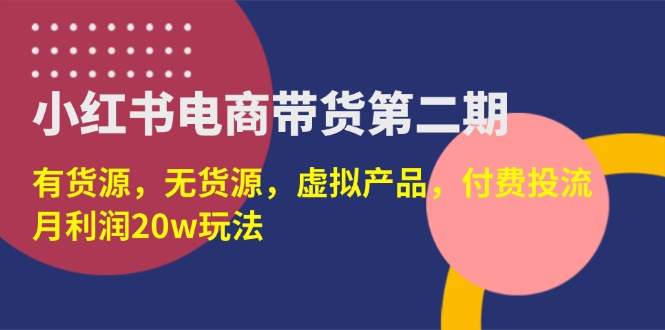 (14186期)小红书电商带货第二期,有货源,无货源,虚拟产品,付费投流,月利润20w-优途资源网
