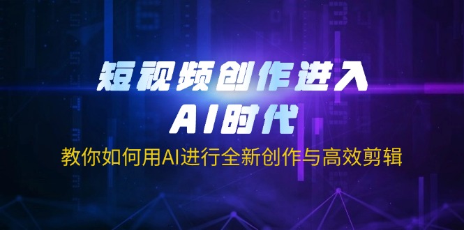 (14145期)短视频创作进入AI时代,教你如何用AI进行全新创作与高效剪辑-优途资源网