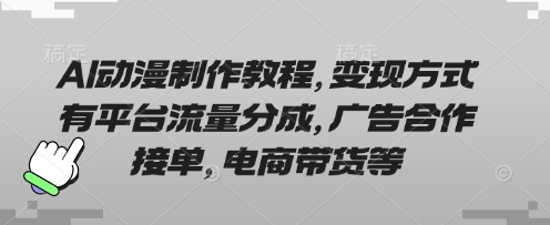 AI动漫制作教程,变现方式有平台流量分成,广告合作接单,电商带货等-优途资源网