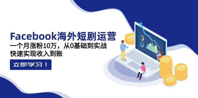 (14328期)Facebook海外短剧运营:一个月涨粉10万,从0基础到实战,快速实现收入到账-优途资源网