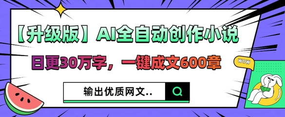 【升级版】AI全自动创作小说，日更30万字，一键成文600章-优途资源网