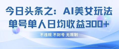 今日头条之AI美女玩法单号单人日均收益3张+，不违规 不封号 无限制-优途资源网