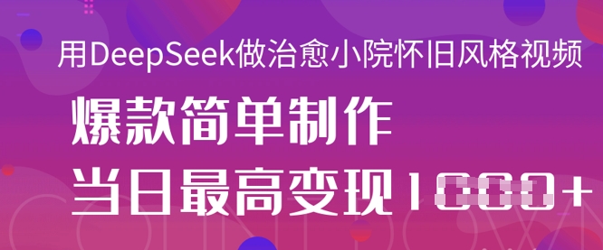 用DeepSeek做治愈小院怀旧风格视频,爆款轻松制作,当日最高变现1k-优途资源网