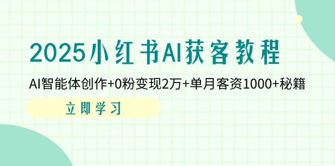 （14301期）2025小红书AI获客教程：AI智能体创作+0粉变现2万+单月客资1000+秘籍-优途资源网