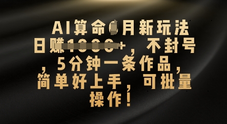 AI算命4月新玩法,日入数张,不封号,5分钟一条作品,简单好上手,可批量操作-优途资源网