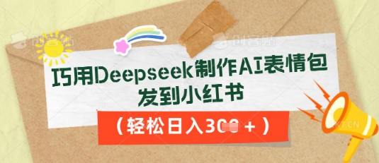巧用Deepseek制作AI表情包，发到小红书，轻松日入3张-优途资源网