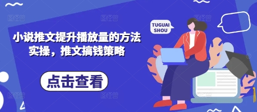 小说推文提升播放量的方法实操，推文搞钱策略-优途资源网