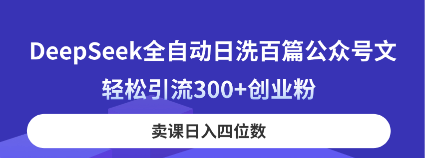 (14326期)DeepSeek全自动日洗百篇公众号文,轻松引流300+创业粉,卖课日入四位数!-优途资源网