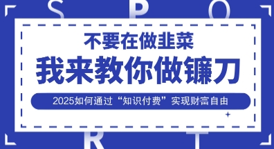 韭菜生涯终结者，我来教你做镰刀，2025如何通过“知识付费”实现财F自由【揭秘】-优途资源网