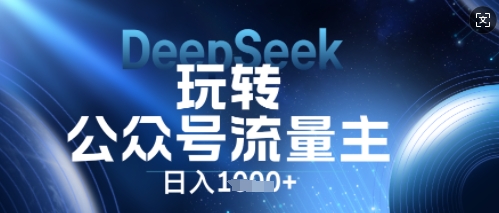DeepSeek玩转公众号流量主,日入数张,每天几分钟,操作简单零门槛-优途资源网