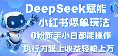 DeepSeek赋能小红书爆单玩法0粉新手小白都能操作，执行力跟上收益轻松上W，懒人勿做-优途资源网
