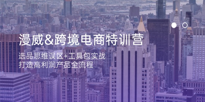 （14295期）漫威 跨境电商特训营：选品思维误区+工具包实战，打造高利润产品全流程-优途资源网