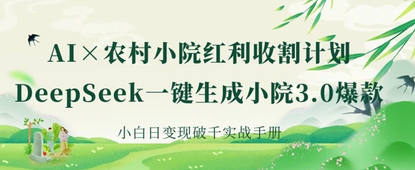 AI+农村小院红利收割：DeepSeek一键生成小院3.0爆款，小白日变现破千实战手册-优途资源网