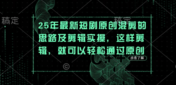 25年最新短剧原创混剪的思路及剪辑实操，这样剪辑，就可以轻松通过原创-优途资源网