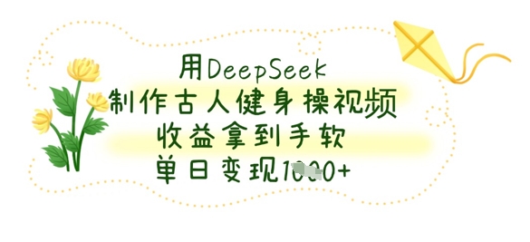 用DeepSeek制作古人健身操视频，收益拿到手软，单日变现数张-优途资源网