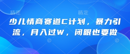 少儿情商赛道C计划,暴力引流,月入过W,闭眼也要做-优途资源网