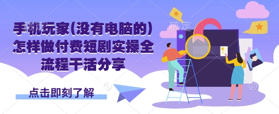 手机玩家(没有电脑的)怎样做付费短剧实操全流程干活分享-优途资源网