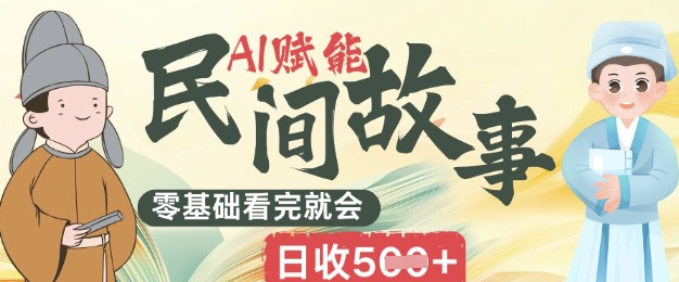 AI赋能民间故事赛道零基础看完就会上手简单日收5张-优途资源网
