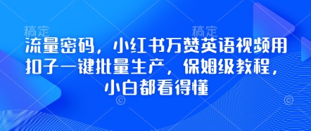 流量密码,小红书万赞英语视频用扣子一键批量生产,保姆级教程,小白都看得懂-优途资源网