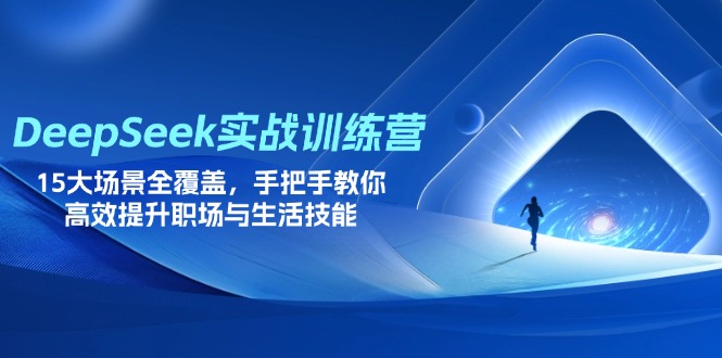 (14236期)DeepSeek实战训练营,15大场景全覆盖,手把手教你高效提升职场与生活技能-优途资源网