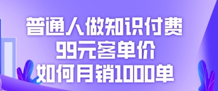 普通人做知识付费,99元客单价如何月销1000单-优途资源网