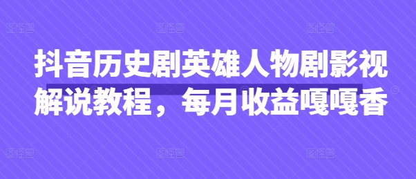 抖音历史剧英雄人物剧影视解说教程，每月收益嘎嘎香-优途资源网
