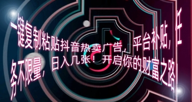 一键复制粘贴抖音热卖广告,平台补贴,任务不限量,日入几张,开启你的财富之路!-优途资源网