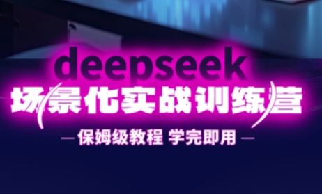 DeepSeek场景化实战训练营，保姆级教程，学完即用，手把手教你用DeepSeek提升效率-优途资源网